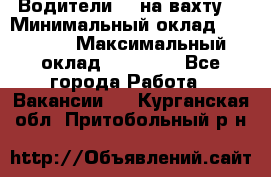 Водители BC на вахту. › Минимальный оклад ­ 60 000 › Максимальный оклад ­ 99 000 - Все города Работа » Вакансии   . Курганская обл.,Притобольный р-н